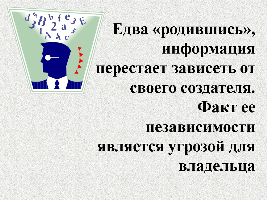 Едва «родившись», информация перестает зависеть от своего создателя. Факт ее независимости является угрозой для